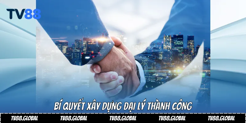 Bí quyết xây dựng đại lý thành công