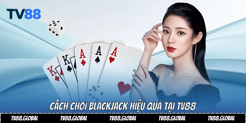 Cách chơi Blackjack hiệu quả tại Tv88