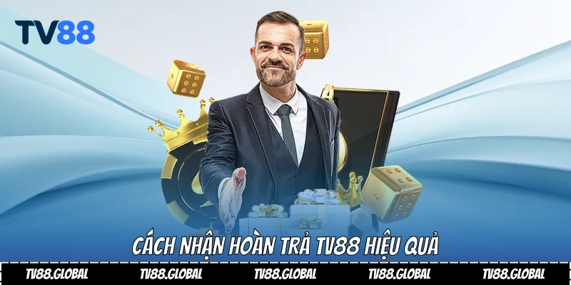 Cách nhận hoàn trả Tv88 hiệu quả