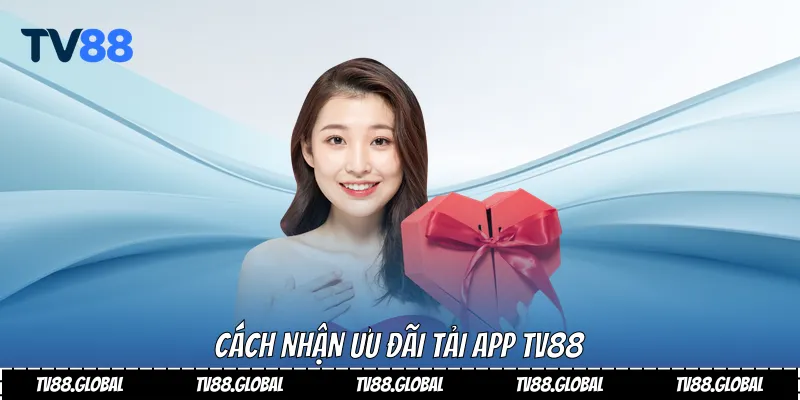Cách nhận ưu đãi tải app Tv88