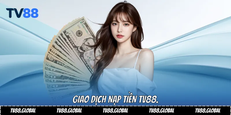Giao dịch nạp tiền Tv88.