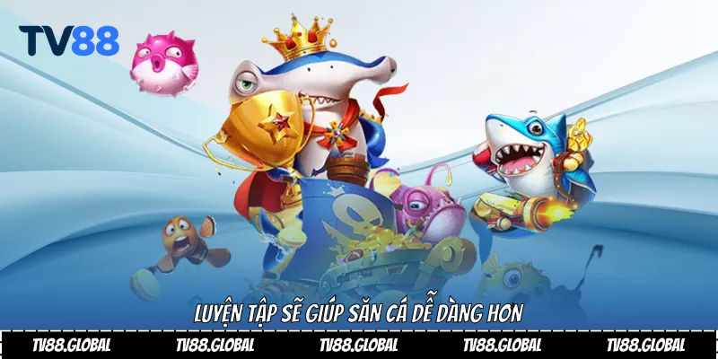 Luyện tập sẽ giúp săn cá dễ dàng hơn
