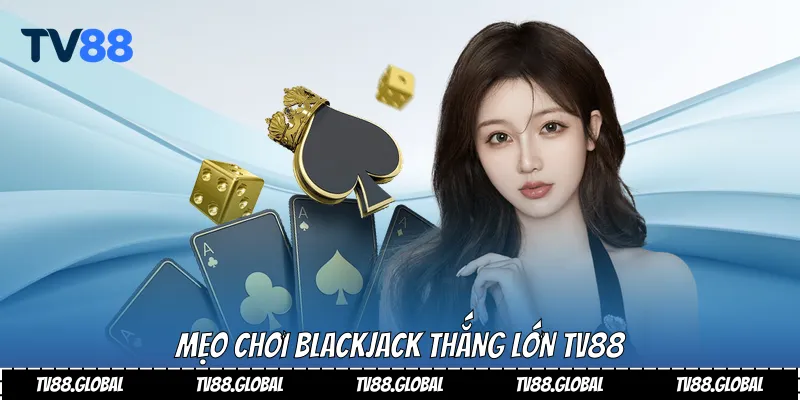 Mẹo chơi Blackjack thắng lớn Tv88