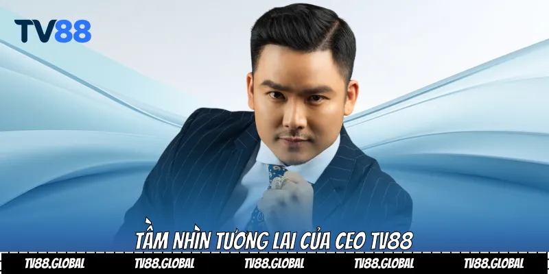 Tầm nhìn tương lai của Ceo Tv88