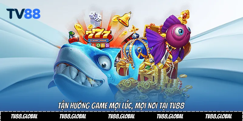 Tận hưởng game mọi lúc, mọi nơi tại Tv88