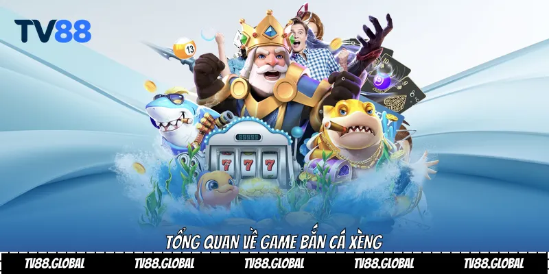 Tổng quan về game bắn cá Xèng